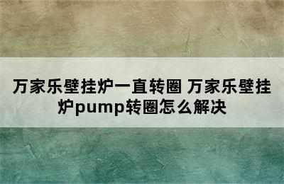 万家乐壁挂炉一直转圈 万家乐壁挂炉pump转圈怎么解决